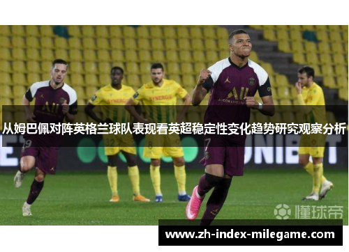 从姆巴佩对阵英格兰球队表现看英超稳定性变化趋势研究观察分析