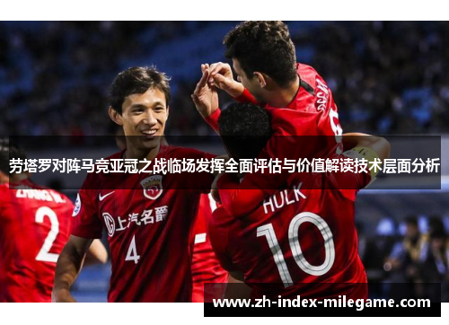 劳塔罗对阵马竞亚冠之战临场发挥全面评估与价值解读技术层面分析