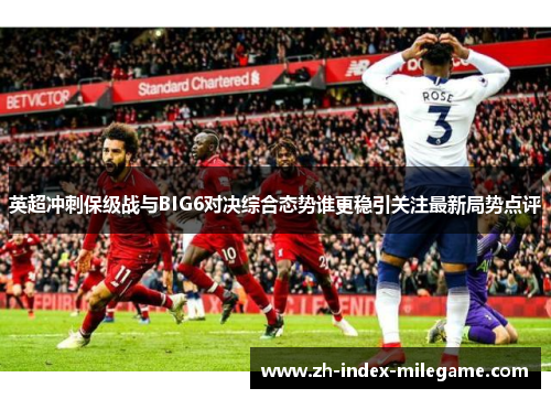 英超冲刺保级战与BIG6对决综合态势谁更稳引关注最新局势点评