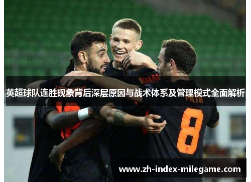 英超球队连胜现象背后深层原因与战术体系及管理模式全面解析
