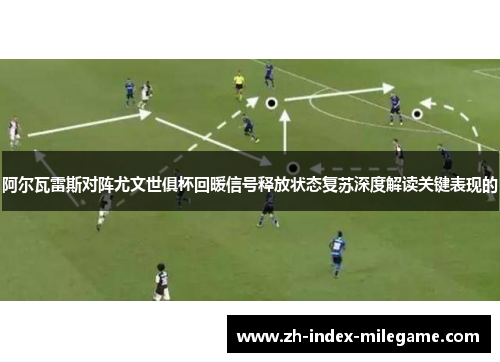 阿尔瓦雷斯对阵尤文世俱杯回暖信号释放状态复苏深度解读关键表现的