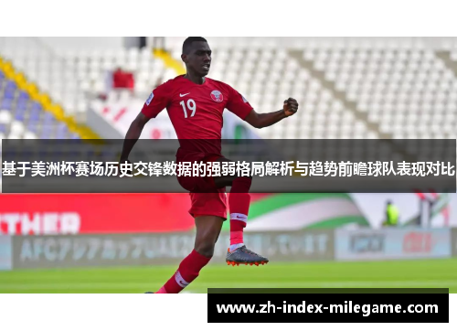 基于美洲杯赛场历史交锋数据的强弱格局解析与趋势前瞻球队表现对比