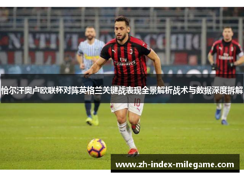 恰尔汗奥卢欧联杯对阵英格兰关键战表现全景解析战术与数据深度拆解