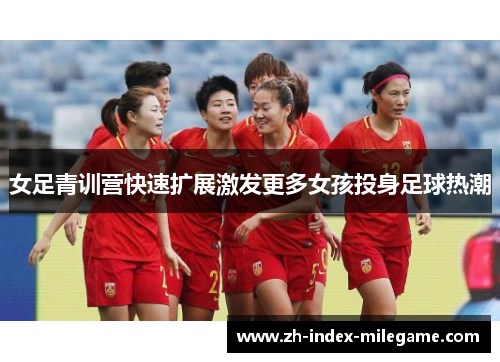 女足青训营快速扩展激发更多女孩投身足球热潮