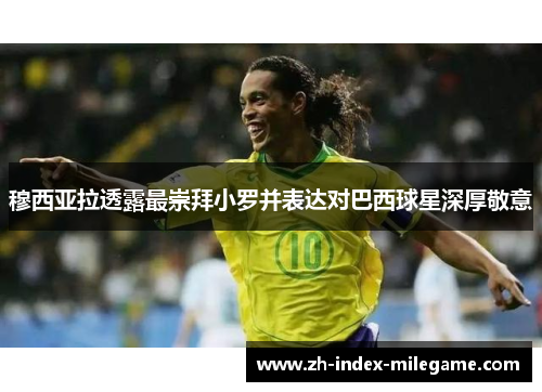 穆西亚拉透露最崇拜小罗并表达对巴西球星深厚敬意