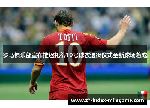 罗马俱乐部宣布推迟托蒂10号球衣退役仪式至新球场落成
