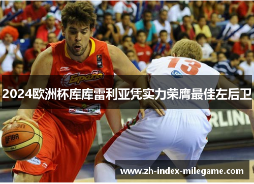 2024欧洲杯库库雷利亚凭实力荣膺最佳左后卫