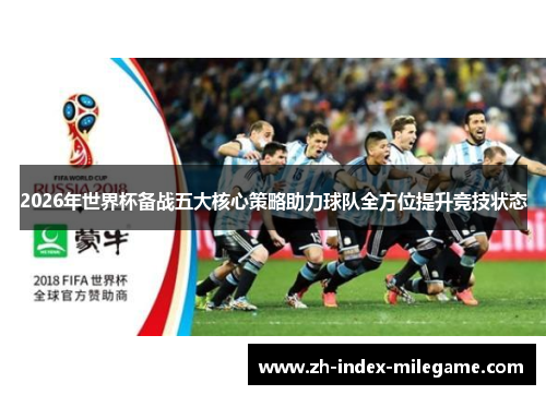 2026年世界杯备战五大核心策略助力球队全方位提升竞技状态