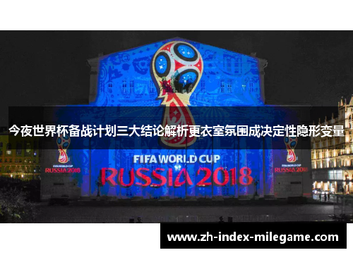 今夜世界杯备战计划三大结论解析更衣室氛围成决定性隐形变量